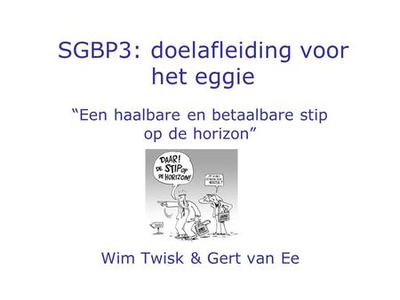 SGBP3: doelafleiding voor het eggie “Een haalbare en betaalbare stip op de horizon” Wim Twisk & Gert van Ee.