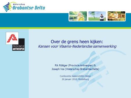 Over de grens heen kijken: Kansen voor Vlaams-Nederlandse samenwerking Rik Röttger (Provincie Antwerpen) & Joseph Vos (Waterschap Brabantse Delta) Conferentie.