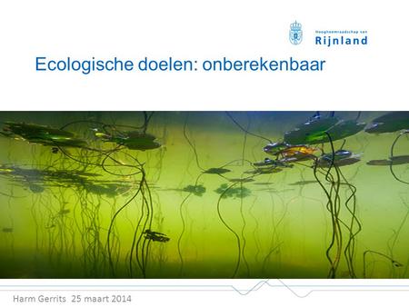 Ecologische doelen: onberekenbaar Harm Gerrits 25 maart 2014.