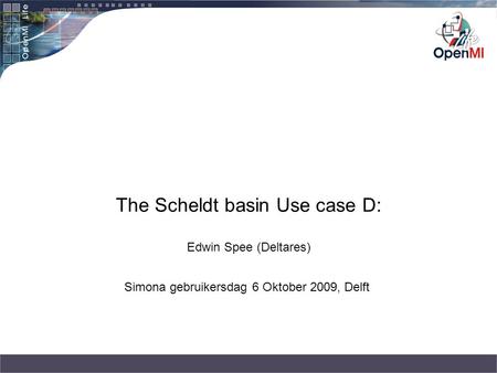 The Scheldt basin Use case D: Edwin Spee (Deltares) Simona gebruikersdag 6 Oktober 2009, Delft.
