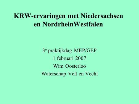 KRW-ervaringen met Niedersachsen en NordrheinWestfalen 3 e praktijkdag MEP/GEP 1 februari 2007 Wim Oosterloo Waterschap Velt en Vecht.