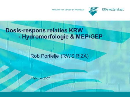 1 februari 2007 Dosis-respons relaties KRW - Hydromorfologie & MEP/GEP Rob Portielje (RWS RIZA)