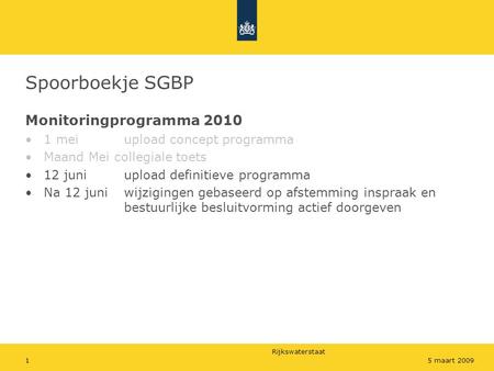 Rijkswaterstaat 15 maart 2009 Spoorboekje SGBP Monitoringprogramma 2010 1 meiupload concept programma Maand Mei collegiale toets 12 juniupload definitieve.