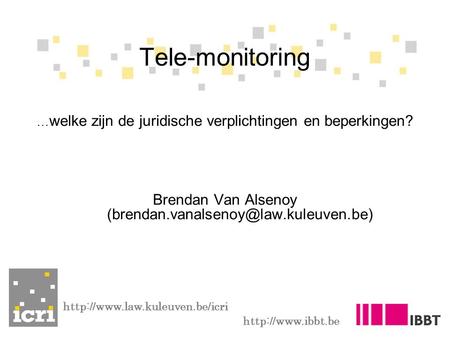 Tele-monitoring …welke zijn de juridische verplichtingen en beperkingen? Brendan Van Alsenoy (brendan.vanalsenoy@law.kuleuven.be) http://www.law.kuleuven.be/icri.
