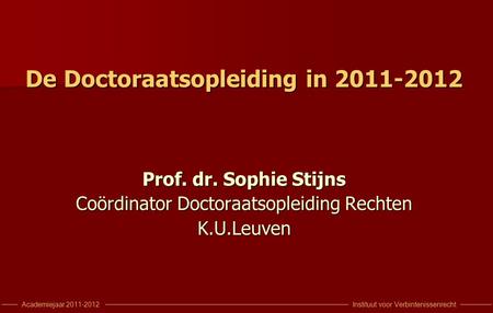 Instituut voor VerbintenissenrechtAcademiejaar 2011-2012 De Doctoraatsopleiding in 2011-2012 Prof. dr. Sophie Stijns Coördinator Doctoraatsopleiding Rechten.