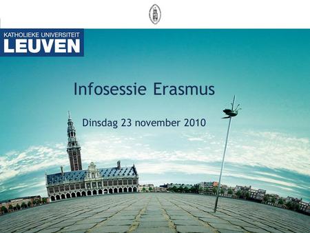 Infosessie Erasmus Dinsdag 23 november 2010. BASISREGELS U blijft ingeschreven aan de K.U.Leuven U betaalt inschrijvingsgeld aan de K.U.Leuven Studentenuitwisseling.