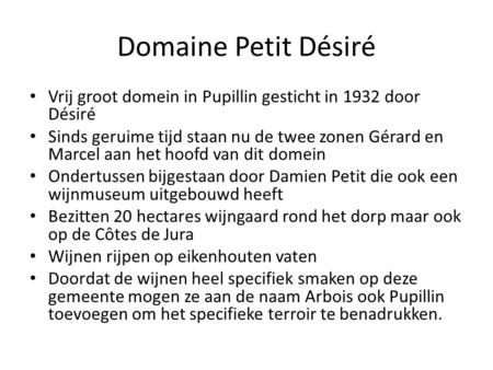 Domaine Petit Désiré Vrij groot domein in Pupillin gesticht in 1932 door Désiré Sinds geruime tijd staan nu de twee zonen Gérard en Marcel aan het hoofd.
