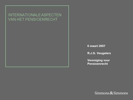 INTERNATIONALE ASPECTEN VAN HET PENSIOENRECHT 6 maart 2007 R.J.G. Veugelers Vereniging voor Pensioenrecht.