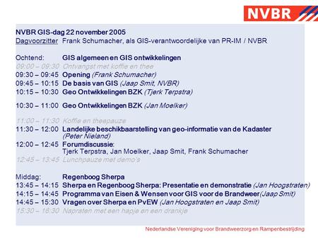 Nederlandse Vereniging voor Brandweerzorg en Rampenbestrijding NVBR GIS-dag 22 november 2005 Dagvoorzitter Frank Schumacher, als GIS-verantwoordelijke.