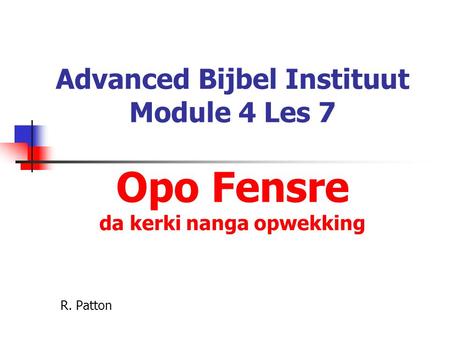 Advanced Bijbel Instituut Module 4 Les 7 Opo Fensre da kerki nanga opwekking R. Patton.