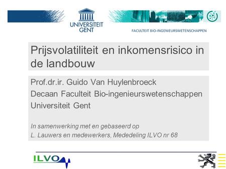 Prijsvolatiliteit en inkomensrisico in de landbouw Prof.dr.ir. Guido Van Huylenbroeck Decaan Faculteit Bio-ingenieurswetenschappen Universiteit Gent In.
