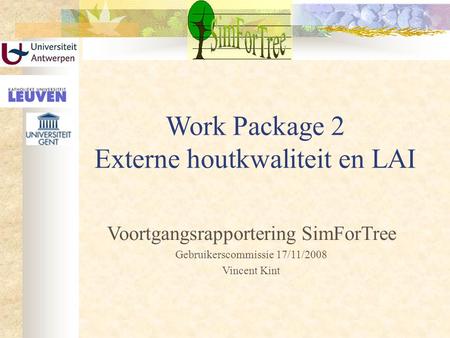 Work Package 2 Externe houtkwaliteit en LAI Voortgangsrapportering SimForTree Gebruikerscommissie 17/11/2008 Vincent Kint.