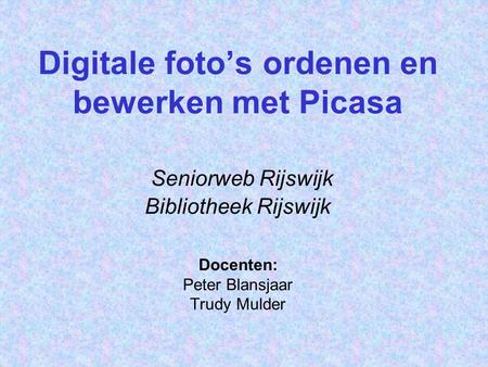 Digitale foto’s ordenen en bewerken met Picasa Seniorweb Rijswijk Bibliotheek Rijswijk Docenten: Peter Blansjaar Trudy Mulder.