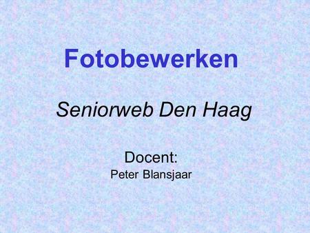 Fotobewerken Seniorweb Den Haag Docent: Peter Blansjaar