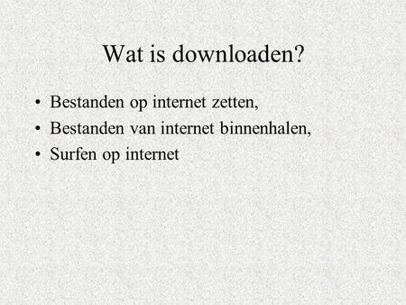 Wat is downloaden? Bestanden op internet zetten, Bestanden van internet binnenhalen, Surfen op internet.