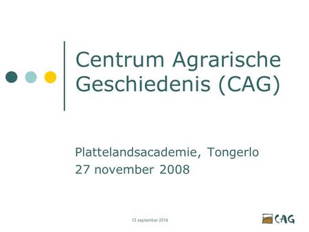 13 september 2014 Centrum Agrarische Geschiedenis (CAG) Plattelandsacademie, Tongerlo 27 november 2008.