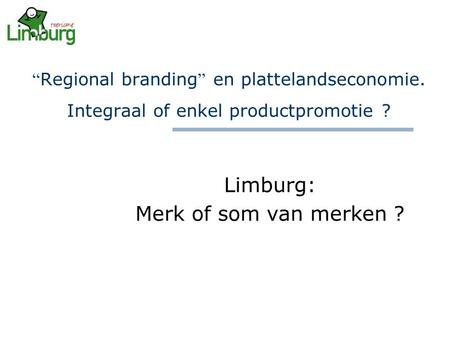 “ Regional branding ” en plattelandseconomie. Integraal of enkel productpromotie ? Limburg: Merk of som van merken ?