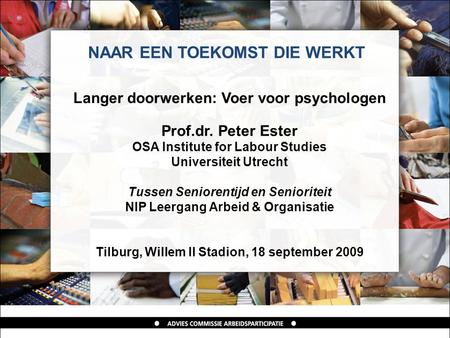 NAAR EEN TOEKOMST DIE WERKT Langer doorwerken: Voer voor psychologen Prof.dr. Peter Ester OSA Institute for Labour Studies Universiteit Utrecht Tussen.