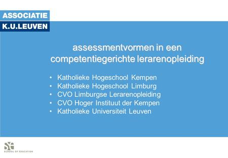 Assessmentvormen in een competentiegerichte lerarenopleiding Katholieke Hogeschool Kempen Katholieke Hogeschool Limburg CVO Limburgse Lerarenopleiding.