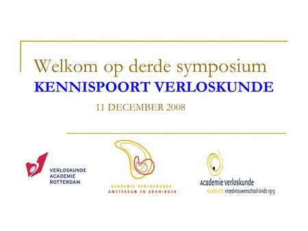 Welkom op derde symposium KENNISPOORT VERLOSKUNDE 11 DECEMBER 2008.