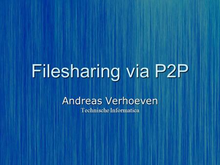 Filesharing via P2P Andreas Verhoeven Technische Informatica.