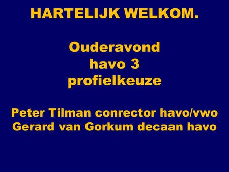 HARTELIJK WELKOM. Ouderavond havo 3 profielkeuze Peter Tilman conrector havo/vwo Gerard van Gorkum decaan havo.