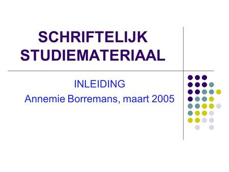 SCHRIFTELIJK STUDIEMATERIAAL INLEIDING Annemie Borremans, maart 2005.