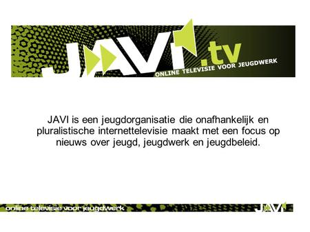 JAVI is een jeugdorganisatie die onafhankelijk en pluralistische internettelevisie maakt met een focus op nieuws over jeugd, jeugdwerk en jeugdbeleid.