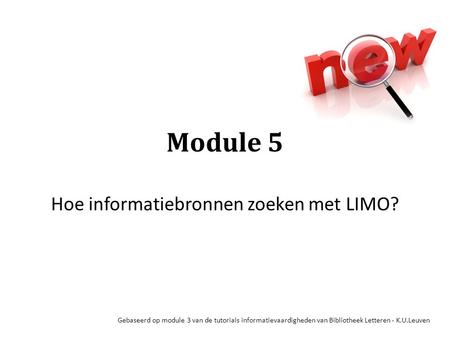 Module 5 Hoe informatiebronnen zoeken met LIMO? Gebaseerd op module 3 van de tutorials informatievaardigheden van Bibliotheek Letteren - K.U.Leuven.