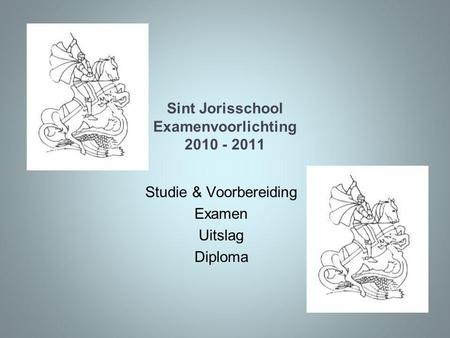 Sint Jorisschool Examenvoorlichting 2010 - 2011 Studie & Voorbereiding Examen Uitslag Diploma.