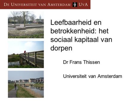 Leefbaarheid en betrokkenheid: het sociaal kapitaal van dorpen Dr Frans Thissen Universiteit van Amsterdam.