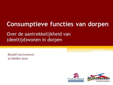 Consumptieve functies van dorpen Over de aantrekkelijkheid van (deeltijd)wonen in dorpen Ronald van Leeuwen 10 oktober 2012.