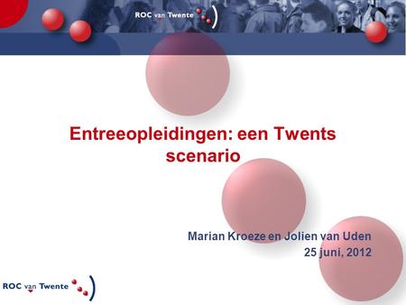 Entreeopleidingen: een Twents scenario Marian Kroeze en Jolien van Uden 25 juni, 2012.