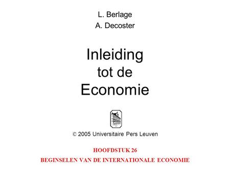 HOOFDSTUK 26 BEGINSELEN VAN DE INTERNATIONALE ECONOMIE L. Berlage A. Decoster Inleiding tot de Economie © 2005 Universitaire Pers Leuven.