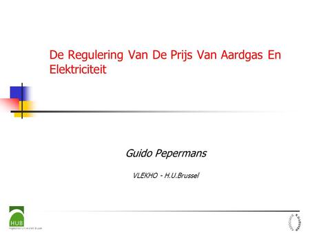 Hogeschool-Universiteit Brussel De Regulering Van De Prijs Van Aardgas En Elektriciteit Guido Pepermans VLEKHO - H.U.Brussel.