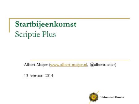 Startbijeenkomst Scriptie Plus Albert Meijer 13 februari 2014.