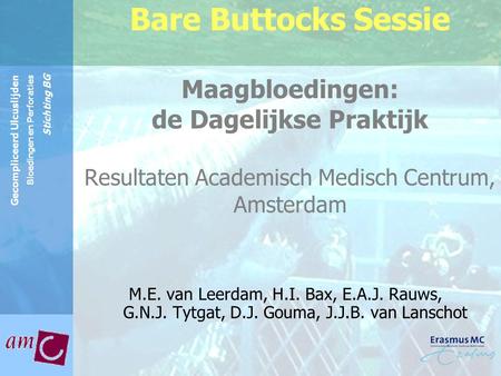 Bare Buttocks Sessie Maagbloedingen: de Dagelijkse Praktijk Resultaten Academisch Medisch Centrum, Amsterdam M.E. van Leerdam, H.I. Bax, E.A.J. Rauws,