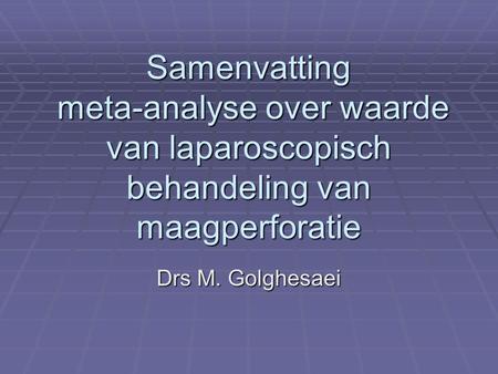 Samenvatting meta-analyse over waarde van laparoscopisch behandeling van maagperforatie Drs M. Golghesaei.