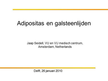 Delft, 26 januari 2010 Adipositas en galsteenlijden Jaap Seidell, VU en VU medisch centrum, Amsterdam, Netherlands.