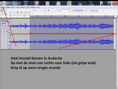Haal muziek binnen in Audacity Ga met de muis van rechts naar links (zie grijze stuk) Knip af op wens lengte muziek.