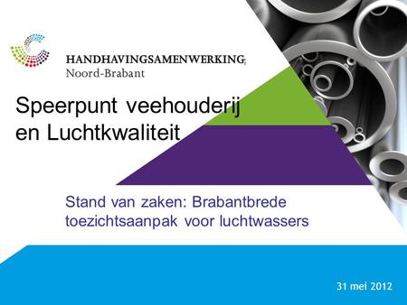 Speerpunt veehouderij en Luchtkwaliteit Stand van zaken: Brabantbrede toezichtsaanpak voor luchtwassers 31 mei 2012.