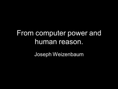 From computer power and human reason. Joseph Weizenbaum.