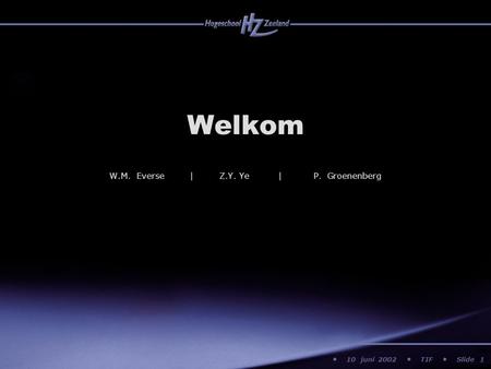 10 juni 2002 TIF Slide Welkom 1 W.M. Everse | Z.Y. Ye | P. Groenenberg.