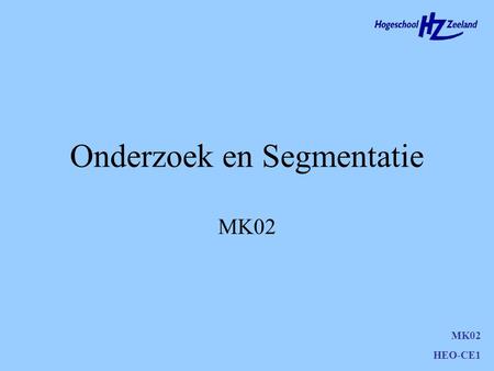 Onderzoek en Segmentatie MK02 HEO-CE1 Agenda Doelstelling MK02 Studiewijzer Site met presentaties Theorie Voor volgende keer MK01 HEO-CE1.