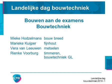 Landelijke dag bouwtechniek 2010 - 1 Bouwen aan de examens Bouwtechniek Mieke Hodzelmansbouw breed Marieke Kuijperfijnhout Vera van Leeuwenmetselen Rienke.