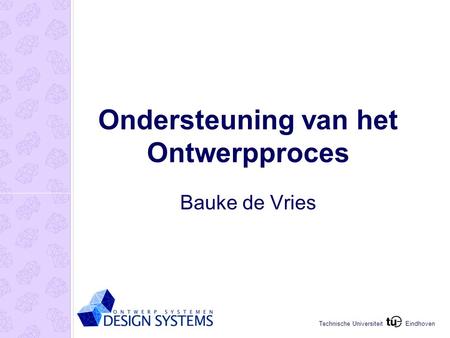 Eindhoven Technische Universiteit Ondersteuning van het Ontwerpproces Bauke de Vries.
