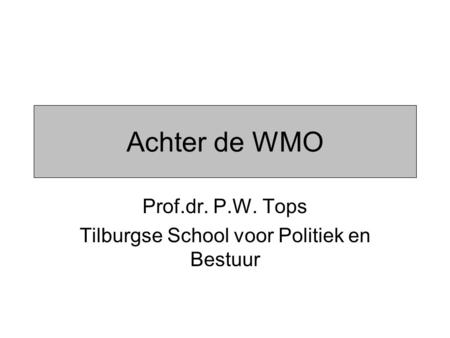 Achter de WMO Prof.dr. P.W. Tops Tilburgse School voor Politiek en Bestuur.