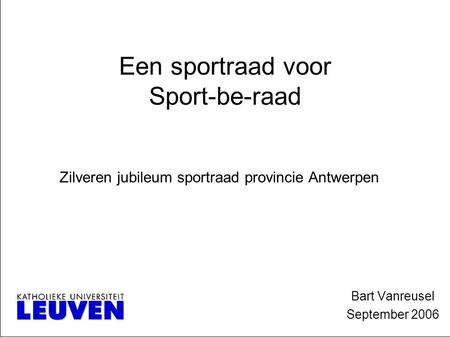 Een sportraad voor Sport-be-raad Bart Vanreusel September 2006 Zilveren jubileum sportraad provincie Antwerpen.