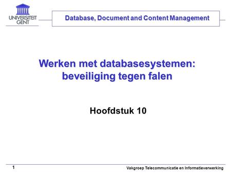 Vakgroep Telecommunicatie en Informatieverwerking 1 Werken met databasesystemen: beveiliging tegen falen Hoofdstuk 10 Database, Document and Content Management.