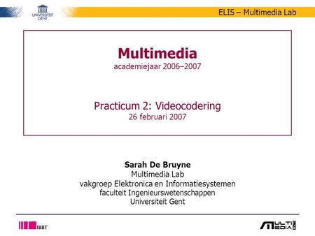ELIS – Multimedia Lab Multimedia academiejaar 2006–2007 Practicum 2: Videocodering 26 februari 2007 Sarah De Bruyne Multimedia Lab vakgroep Elektronica.